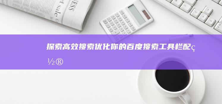 探索高效搜索：优化你的百度搜索工具栏配置